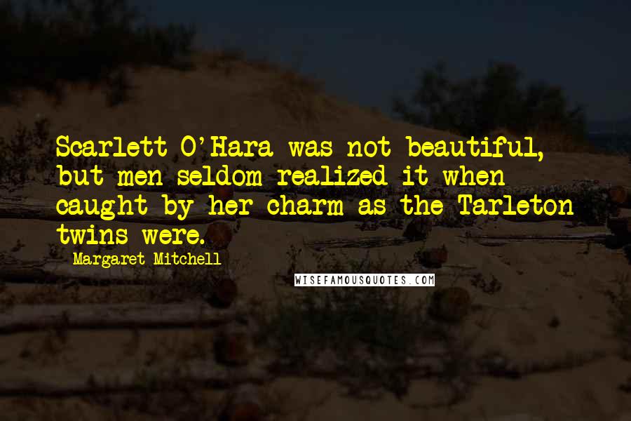Margaret Mitchell Quotes: Scarlett O'Hara was not beautiful, but men seldom realized it when caught by her charm as the Tarleton twins were.
