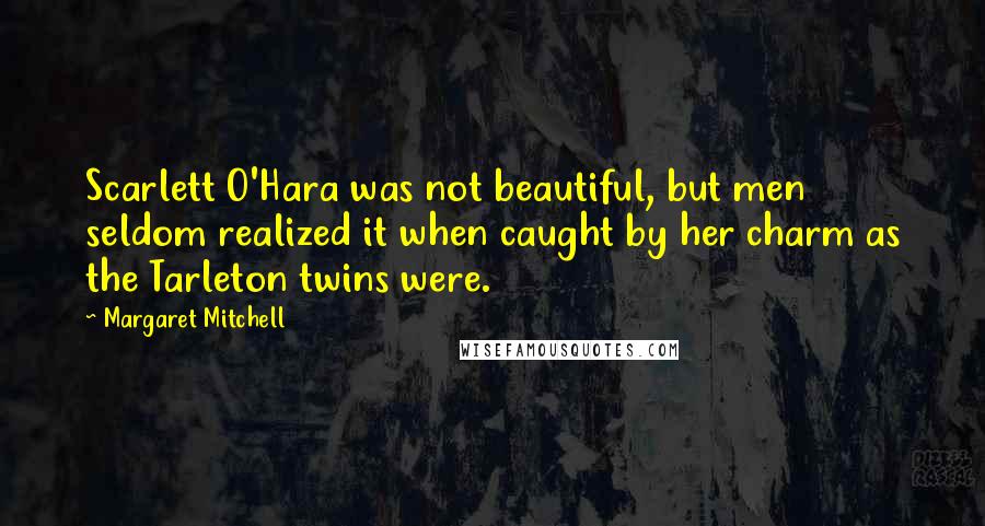 Margaret Mitchell Quotes: Scarlett O'Hara was not beautiful, but men seldom realized it when caught by her charm as the Tarleton twins were.