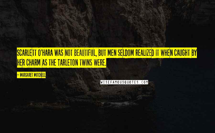 Margaret Mitchell Quotes: Scarlett O'Hara was not beautiful, but men seldom realized it when caught by her charm as the Tarleton twins were.