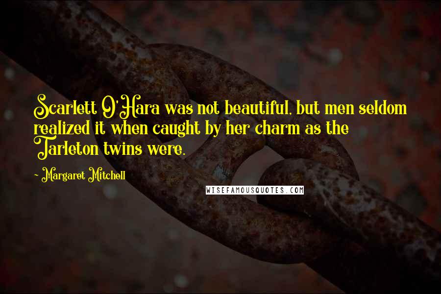 Margaret Mitchell Quotes: Scarlett O'Hara was not beautiful, but men seldom realized it when caught by her charm as the Tarleton twins were.
