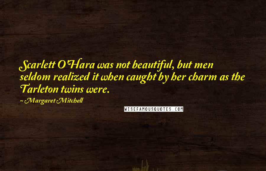 Margaret Mitchell Quotes: Scarlett O'Hara was not beautiful, but men seldom realized it when caught by her charm as the Tarleton twins were.
