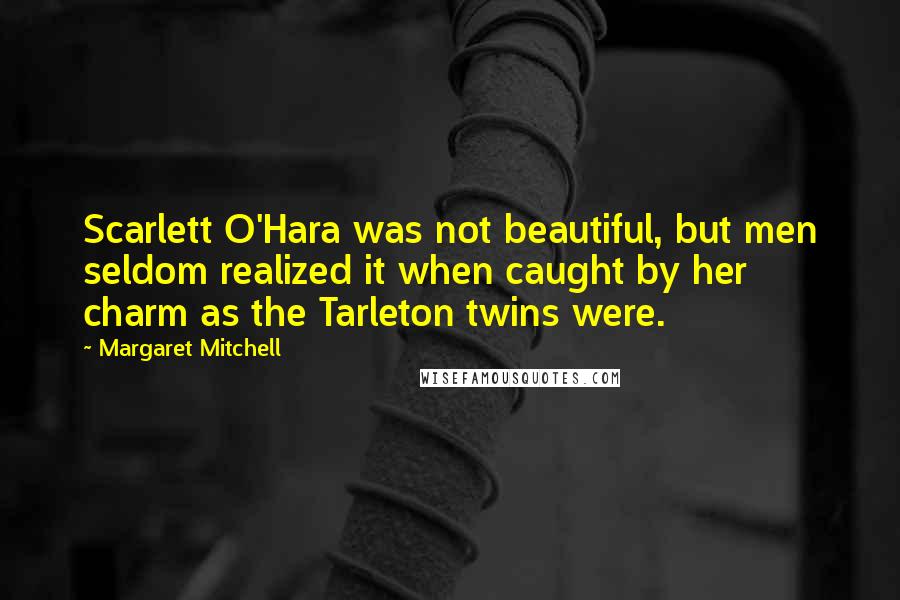 Margaret Mitchell Quotes: Scarlett O'Hara was not beautiful, but men seldom realized it when caught by her charm as the Tarleton twins were.