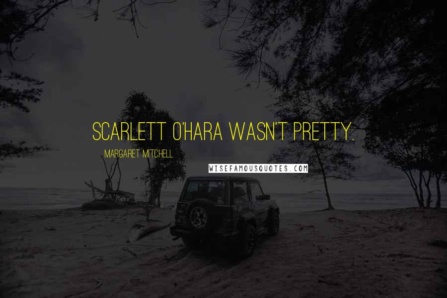 Margaret Mitchell Quotes: Scarlett O'Hara wasn't pretty.