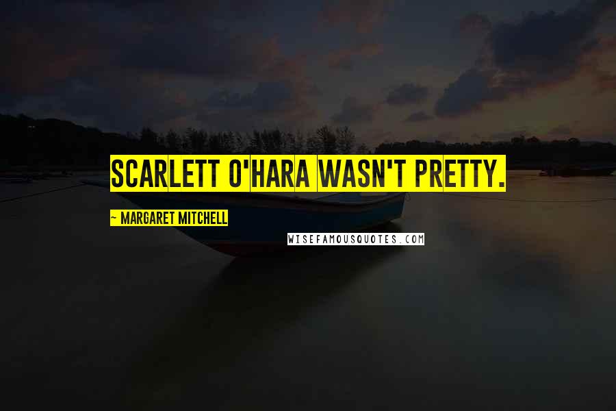 Margaret Mitchell Quotes: Scarlett O'Hara wasn't pretty.