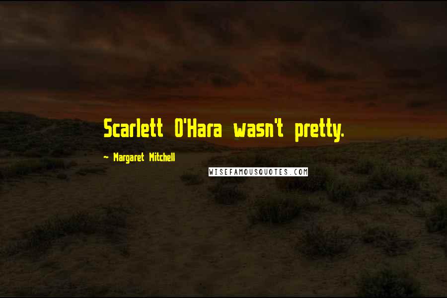 Margaret Mitchell Quotes: Scarlett O'Hara wasn't pretty.