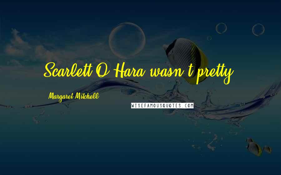 Margaret Mitchell Quotes: Scarlett O'Hara wasn't pretty.