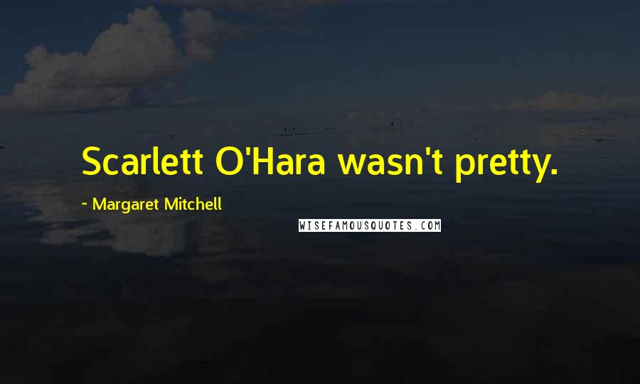 Margaret Mitchell Quotes: Scarlett O'Hara wasn't pretty.