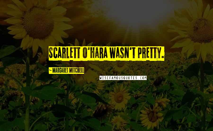 Margaret Mitchell Quotes: Scarlett O'Hara wasn't pretty.