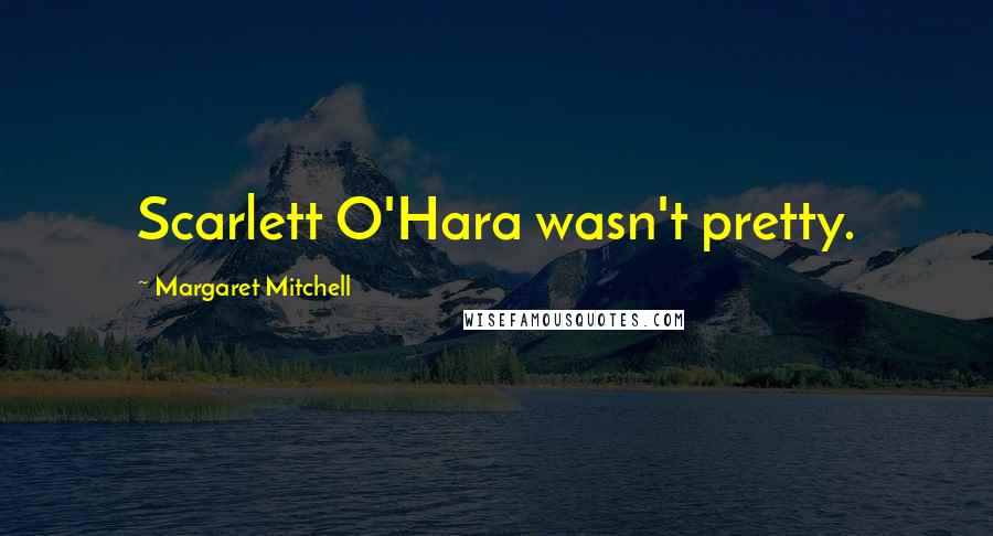 Margaret Mitchell Quotes: Scarlett O'Hara wasn't pretty.