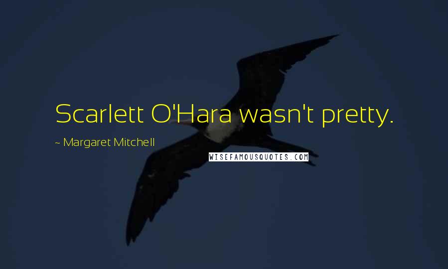 Margaret Mitchell Quotes: Scarlett O'Hara wasn't pretty.