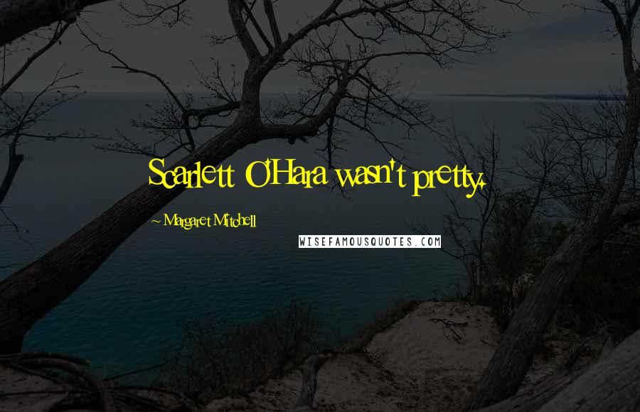 Margaret Mitchell Quotes: Scarlett O'Hara wasn't pretty.