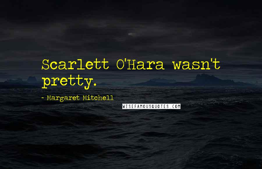 Margaret Mitchell Quotes: Scarlett O'Hara wasn't pretty.