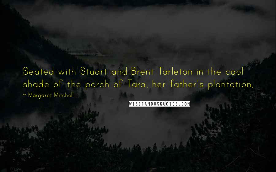 Margaret Mitchell Quotes: Seated with Stuart and Brent Tarleton in the cool shade of the porch of Tara, her father's plantation,