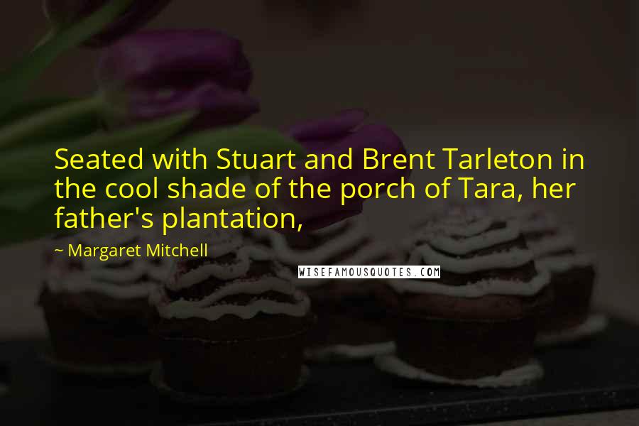 Margaret Mitchell Quotes: Seated with Stuart and Brent Tarleton in the cool shade of the porch of Tara, her father's plantation,