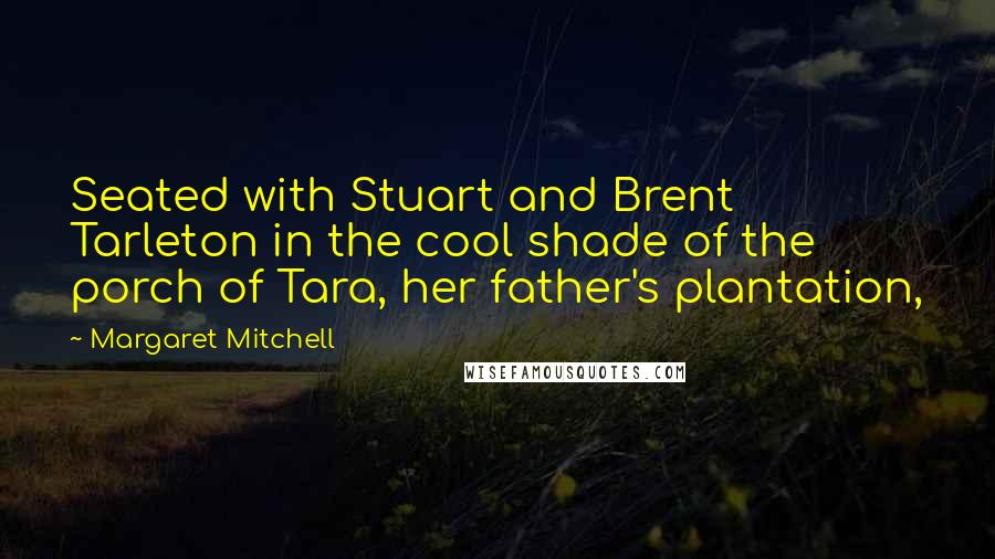 Margaret Mitchell Quotes: Seated with Stuart and Brent Tarleton in the cool shade of the porch of Tara, her father's plantation,