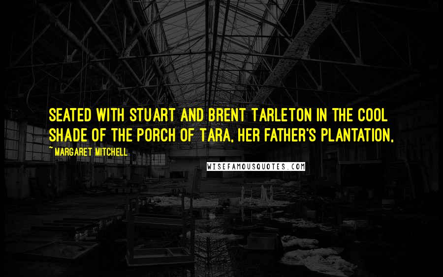 Margaret Mitchell Quotes: Seated with Stuart and Brent Tarleton in the cool shade of the porch of Tara, her father's plantation,