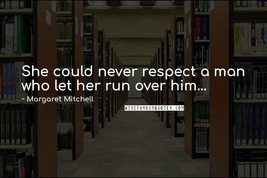 Margaret Mitchell Quotes: She could never respect a man who let her run over him...