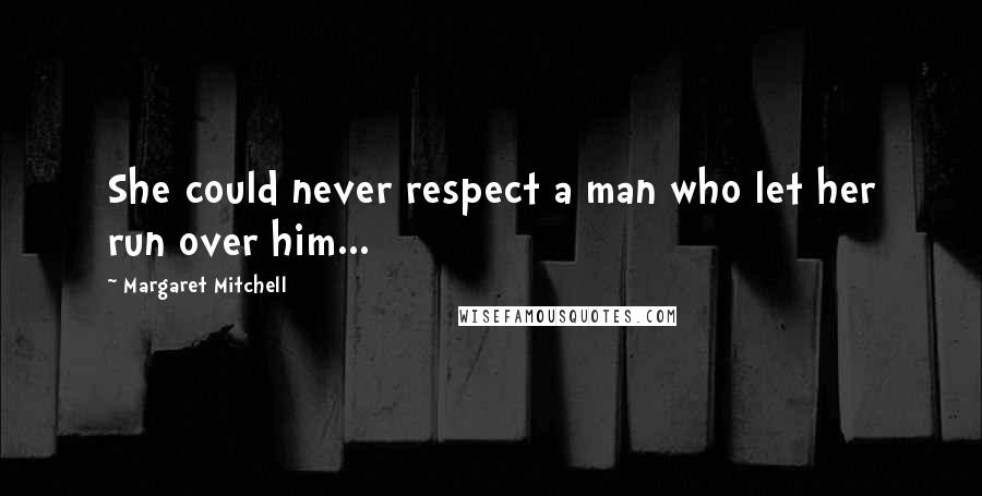 Margaret Mitchell Quotes: She could never respect a man who let her run over him...