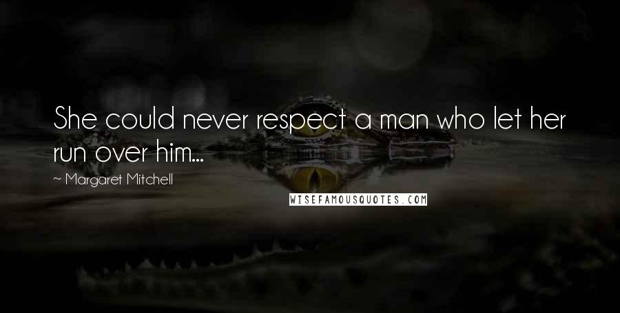 Margaret Mitchell Quotes: She could never respect a man who let her run over him...