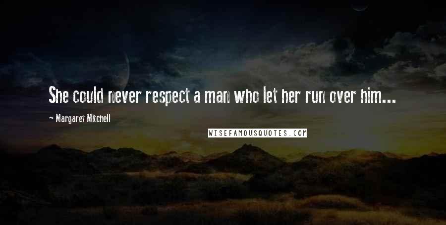 Margaret Mitchell Quotes: She could never respect a man who let her run over him...