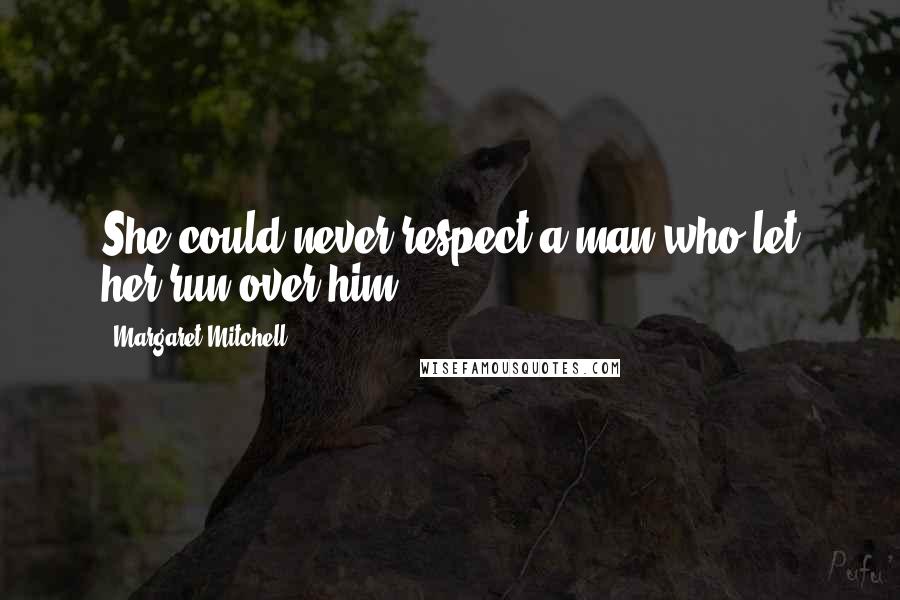 Margaret Mitchell Quotes: She could never respect a man who let her run over him...