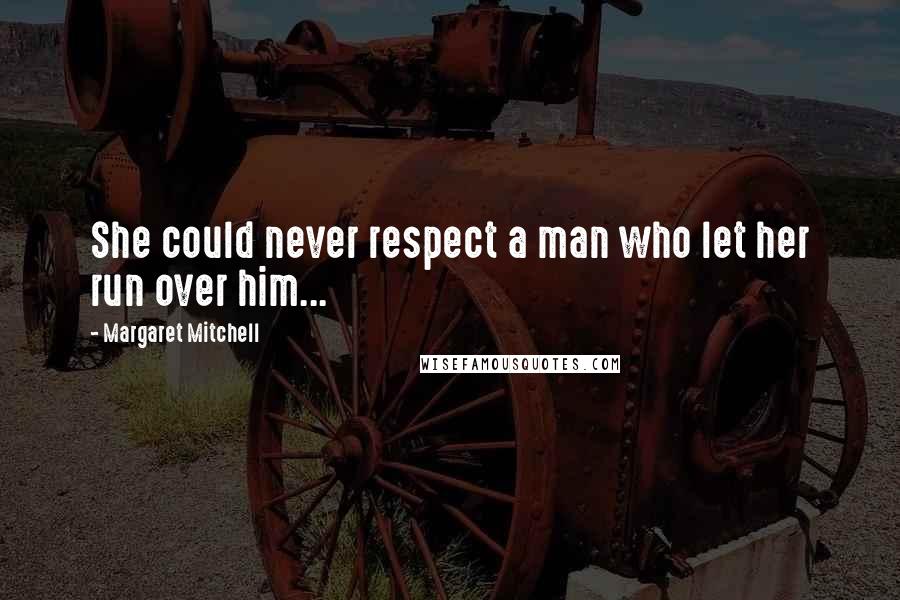 Margaret Mitchell Quotes: She could never respect a man who let her run over him...