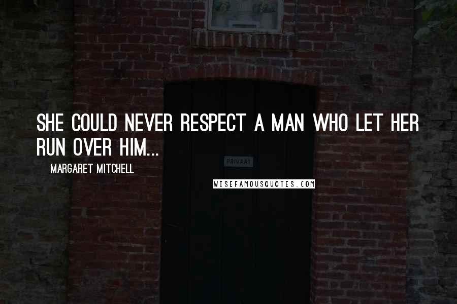 Margaret Mitchell Quotes: She could never respect a man who let her run over him...