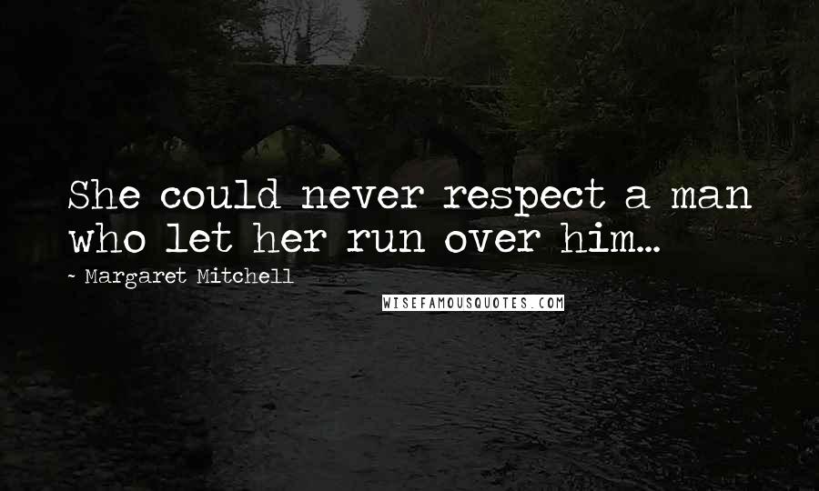 Margaret Mitchell Quotes: She could never respect a man who let her run over him...