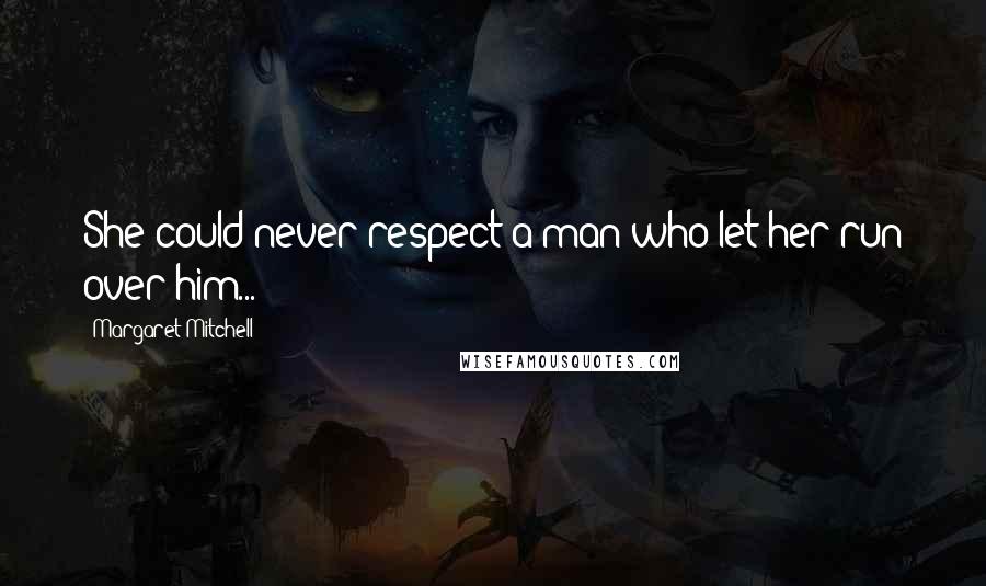 Margaret Mitchell Quotes: She could never respect a man who let her run over him...