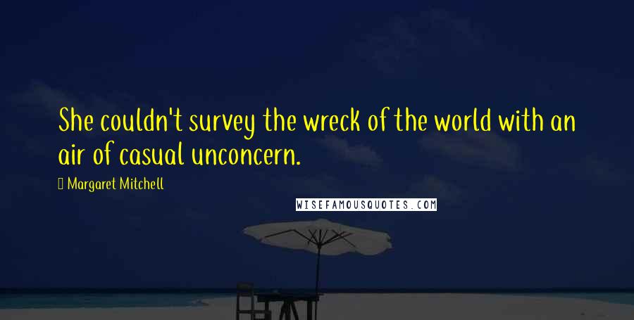 Margaret Mitchell Quotes: She couldn't survey the wreck of the world with an air of casual unconcern.