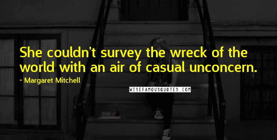 Margaret Mitchell Quotes: She couldn't survey the wreck of the world with an air of casual unconcern.