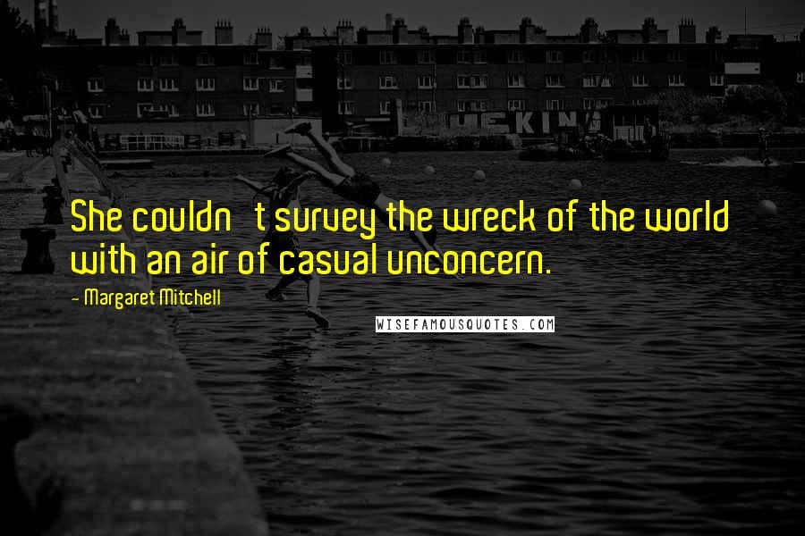 Margaret Mitchell Quotes: She couldn't survey the wreck of the world with an air of casual unconcern.