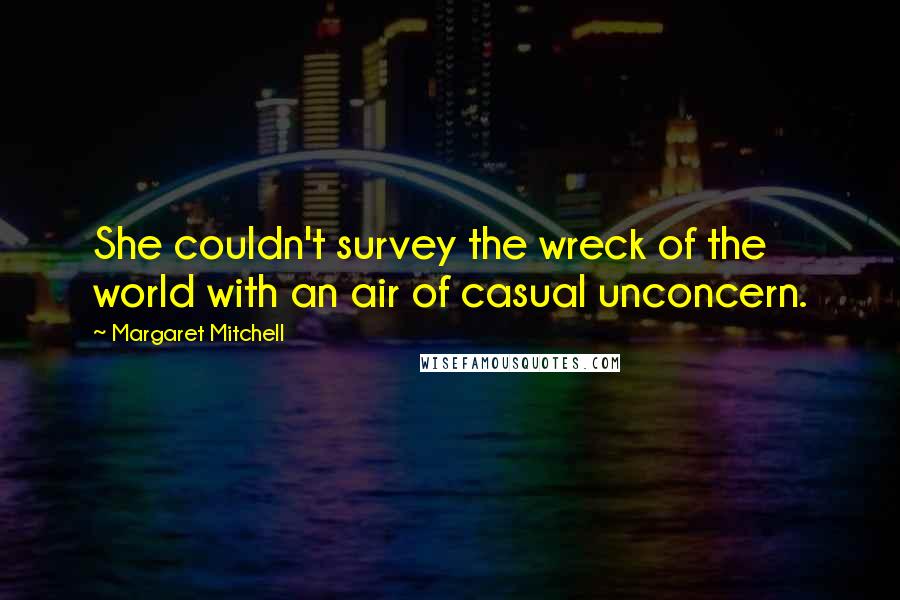 Margaret Mitchell Quotes: She couldn't survey the wreck of the world with an air of casual unconcern.