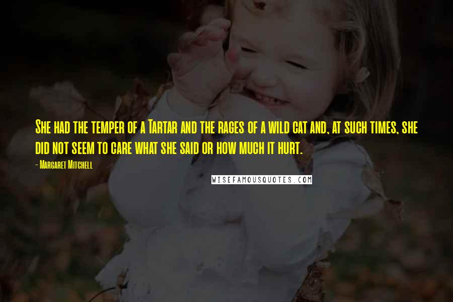 Margaret Mitchell Quotes: She had the temper of a Tartar and the rages of a wild cat and, at such times, she did not seem to care what she said or how much it hurt.
