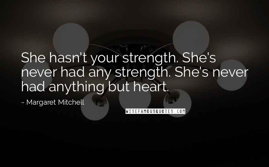 Margaret Mitchell Quotes: She hasn't your strength. She's never had any strength. She's never had anything but heart.