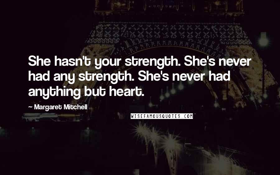 Margaret Mitchell Quotes: She hasn't your strength. She's never had any strength. She's never had anything but heart.