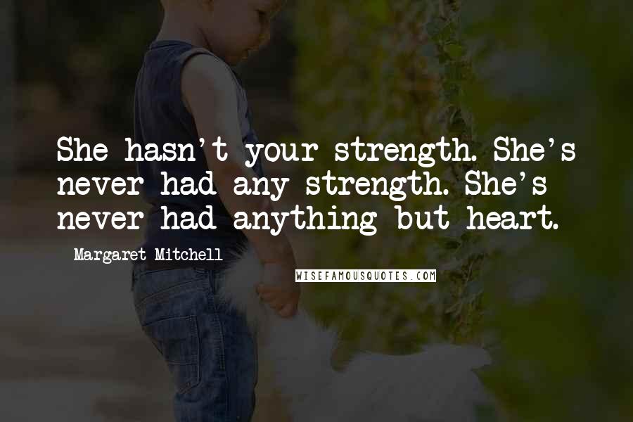 Margaret Mitchell Quotes: She hasn't your strength. She's never had any strength. She's never had anything but heart.