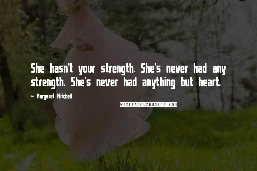 Margaret Mitchell Quotes: She hasn't your strength. She's never had any strength. She's never had anything but heart.