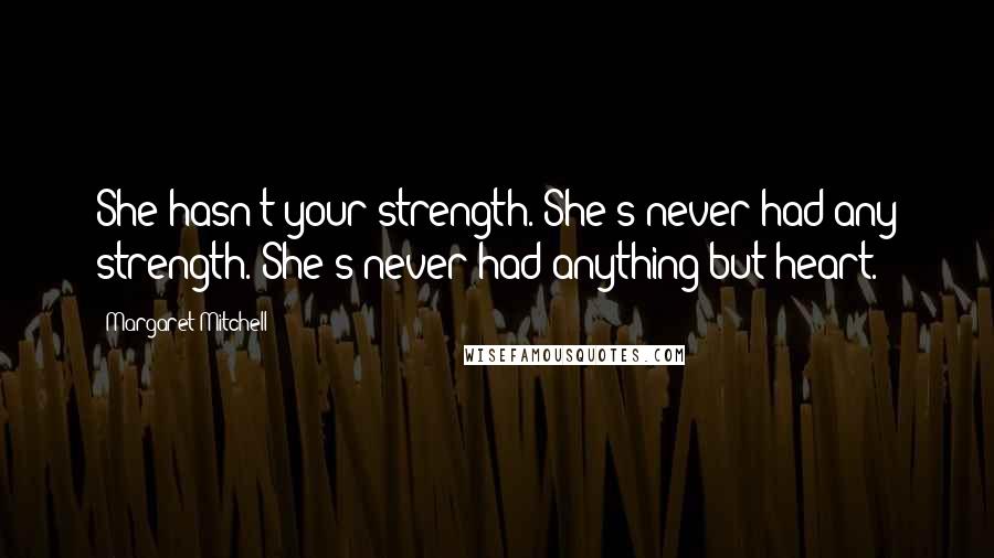 Margaret Mitchell Quotes: She hasn't your strength. She's never had any strength. She's never had anything but heart.