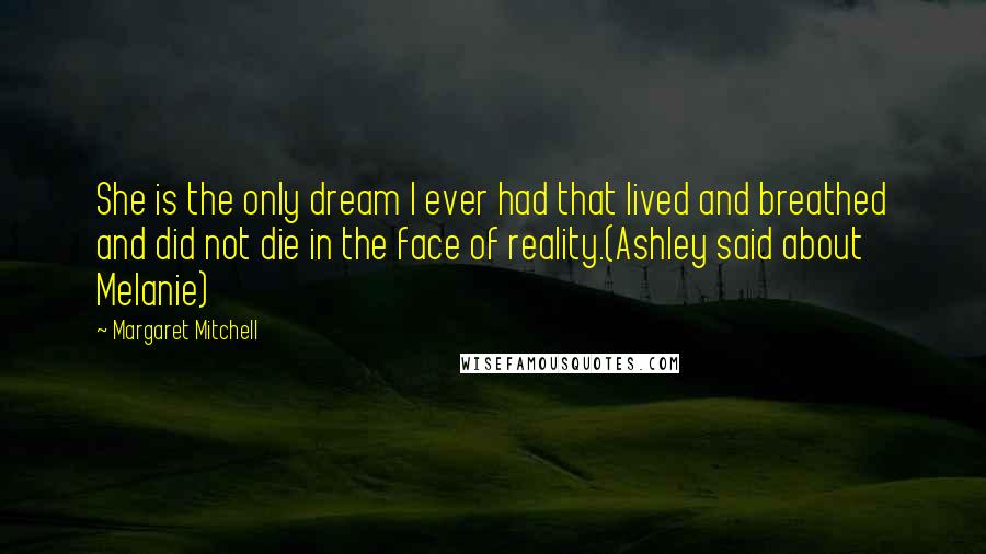 Margaret Mitchell Quotes: She is the only dream I ever had that lived and breathed and did not die in the face of reality.(Ashley said about Melanie)