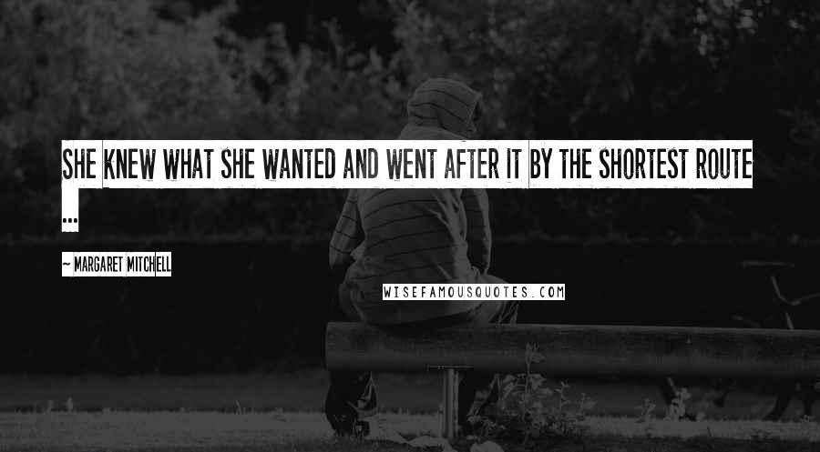 Margaret Mitchell Quotes: She knew what she wanted and went after it by the shortest route ...