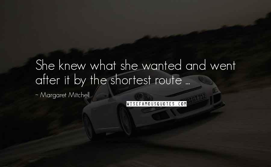 Margaret Mitchell Quotes: She knew what she wanted and went after it by the shortest route ...