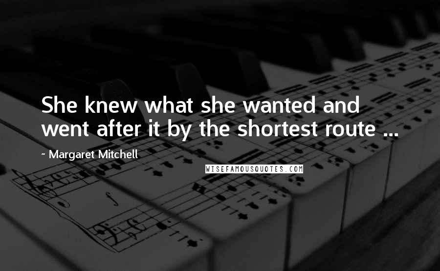 Margaret Mitchell Quotes: She knew what she wanted and went after it by the shortest route ...