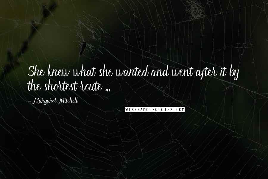 Margaret Mitchell Quotes: She knew what she wanted and went after it by the shortest route ...