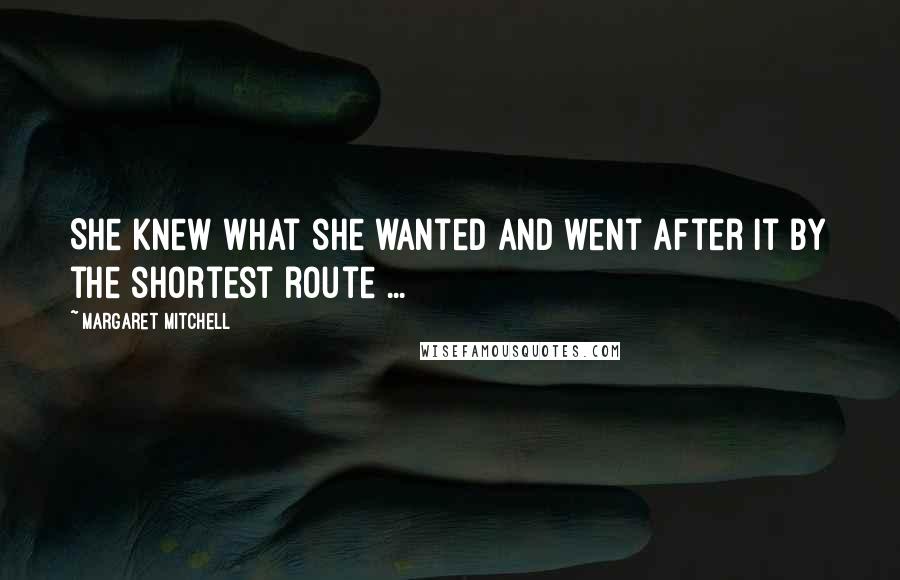 Margaret Mitchell Quotes: She knew what she wanted and went after it by the shortest route ...