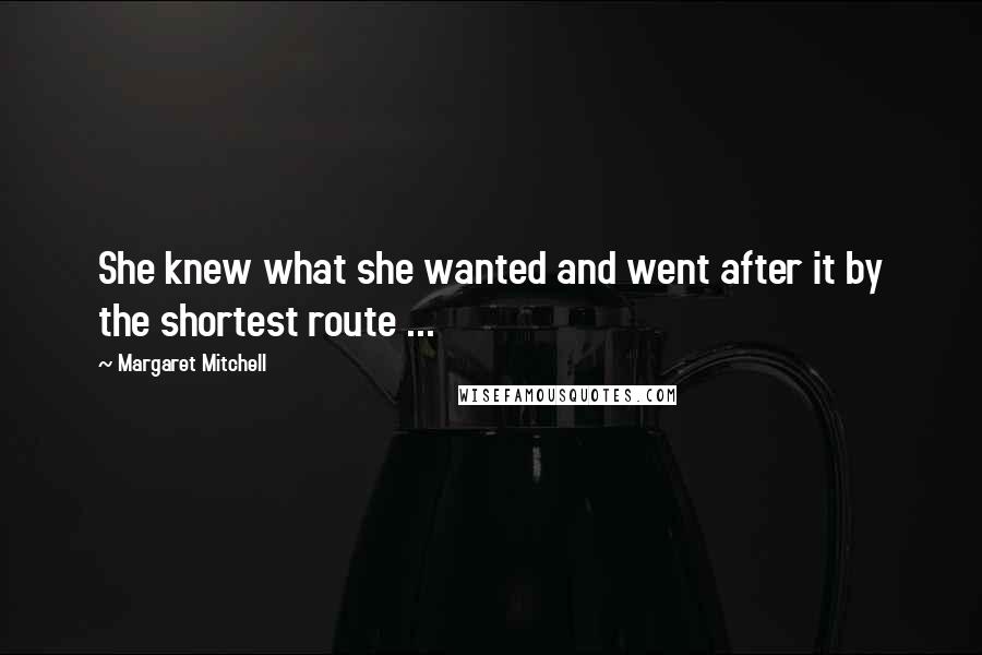 Margaret Mitchell Quotes: She knew what she wanted and went after it by the shortest route ...
