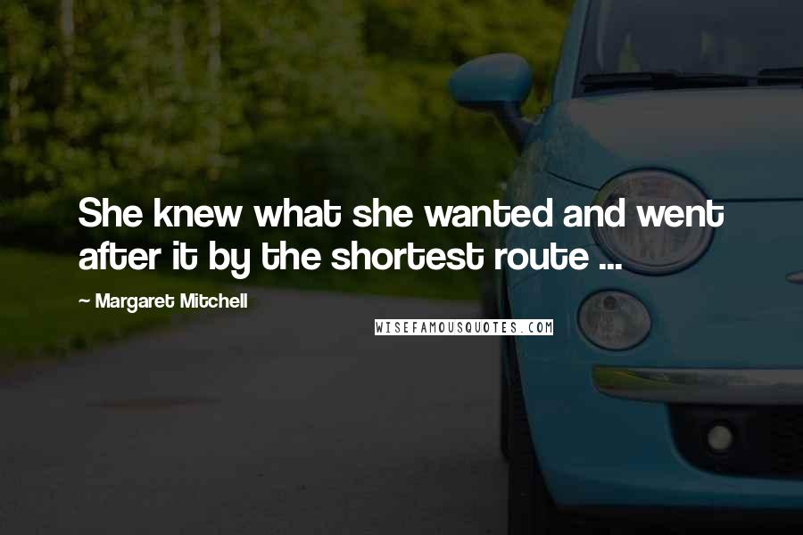 Margaret Mitchell Quotes: She knew what she wanted and went after it by the shortest route ...