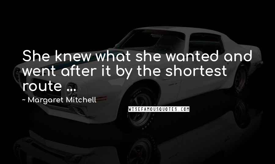Margaret Mitchell Quotes: She knew what she wanted and went after it by the shortest route ...