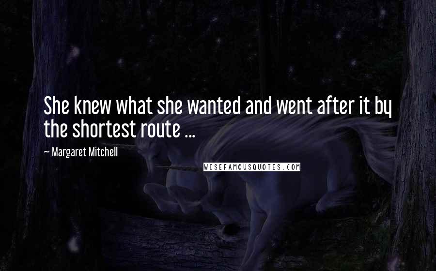 Margaret Mitchell Quotes: She knew what she wanted and went after it by the shortest route ...