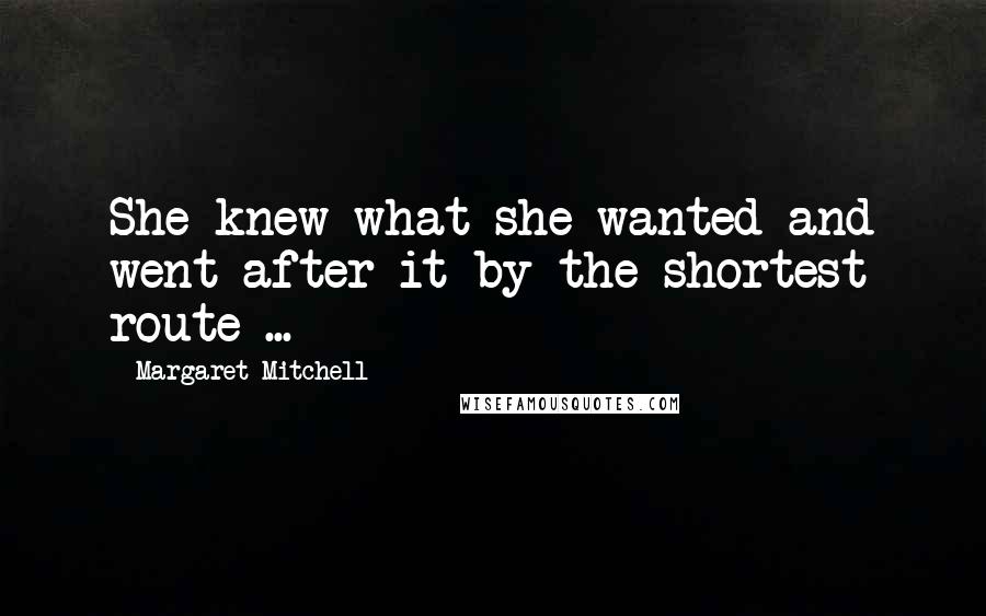 Margaret Mitchell Quotes: She knew what she wanted and went after it by the shortest route ...